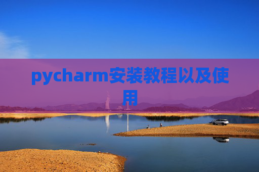 pycharm安装教程以及使用 pycharm安装教程以及使用